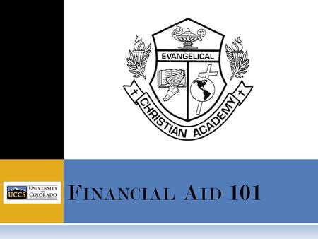 F INANCIAL A ID 101. All information in this presentation is general and although we would urge you to consider UCCS, the information should be applicable.