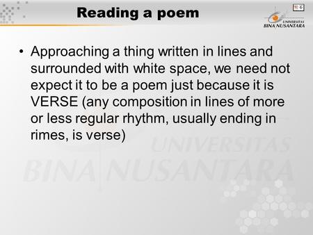 Reading a poem Approaching a thing written in lines and surrounded with white space, we need not expect it to be a poem just because it is VERSE (any composition.