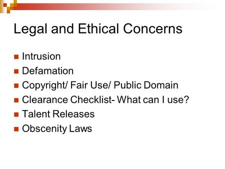 Legal and Ethical Concerns Intrusion Defamation Copyright/ Fair Use/ Public Domain Clearance Checklist- What can I use? Talent Releases Obscenity Laws.