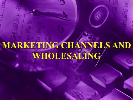 MARKETING CHANNELS AND WHOLESALING. Definition of Marketing Channel A Marketing Channel... consists of individuals and firms involved in the process of.