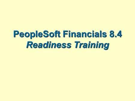 PeopleSoft Financials 8.4 Readiness Training. understanding Objectives Define the reasons we are making the change Identify the basic elements of PeopleSoft.