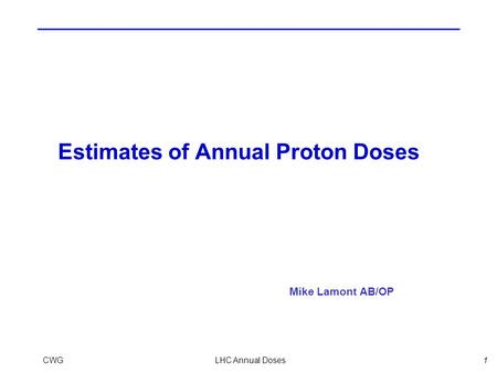 CWGLHC Annual Doses1 Estimates of Annual Proton Doses Mike Lamont AB/OP.