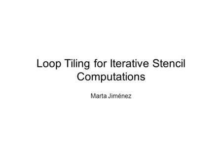 Loop Tiling for Iterative Stencil Computations Marta Jiménez.