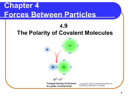 1 4.9 The Polarity of Covalent Molecules Copyright © 2005 by Pearson Education, Inc. Publishing as Benjamin Cummings Chapter 4 Forces Between Particles.