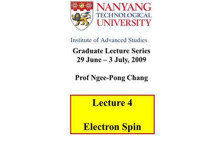 Graduate Lecture Series 29 June – 3 July, 2009 Prof Ngee-Pong Chang Lecture 4 Electron Spin.