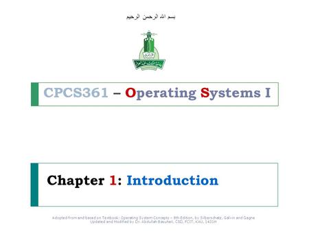 Adopted from and based on Textbook: Operating System Concepts – 8th Edition, by Silberschatz, Galvin and Gagne Updated and Modified by Dr. Abdullah Basuhail,