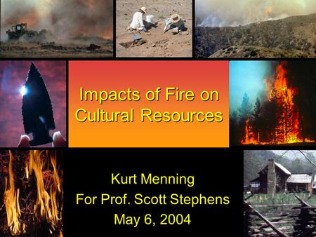 Impacts of Fire on Cultural Resources Kurt Menning For Prof. Scott Stephens May 6, 2004.