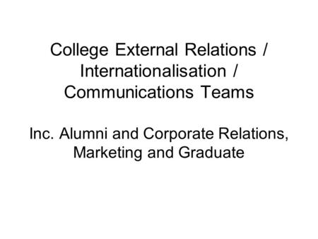 College External Relations / Internationalisation / Communications Teams Inc. Alumni and Corporate Relations, Marketing and Graduate.
