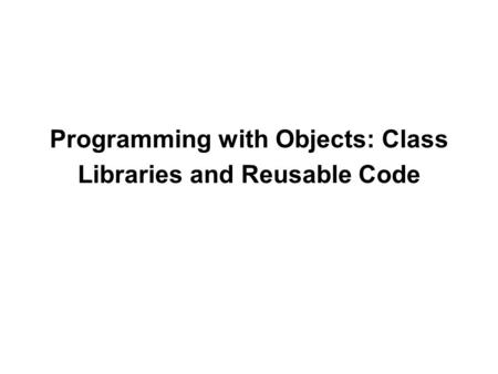 Programming with Objects: Class Libraries and Reusable Code.