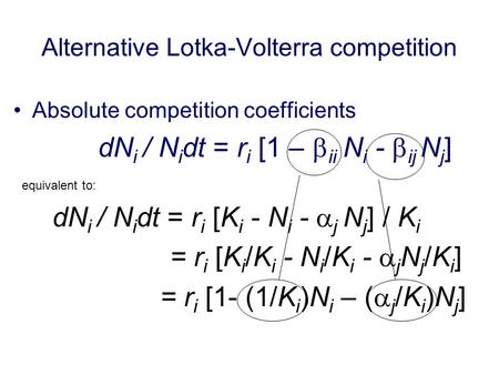 Alternative Lotka-Volterra competition Absolute competition coefficients dN i / N i dt = r i [1 –  ii N i -  ij N j ] equivalent to: dN i / N i dt =