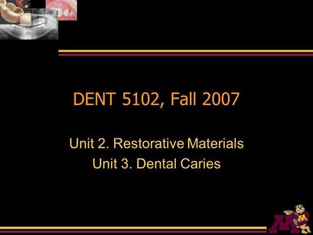 DENT 5102, Fall 2007 Unit 2. Restorative Materials Unit 3. Dental Caries.