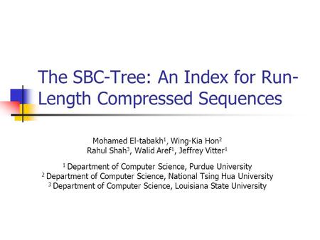 The SBC-Tree: An Index for Run- Length Compressed Sequences Mohamed El-tabakh 1, Wing-Kia Hon 2 Rahul Shah 3, Walid Aref 1, Jeffrey Vitter 1 1 Department.