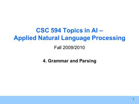 1 CSC 594 Topics in AI – Applied Natural Language Processing Fall 2009/2010 4. Grammar and Parsing.