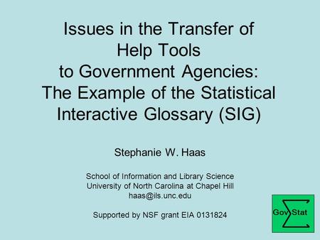 Issues in the Transfer of Help Tools to Government Agencies: The Example of the Statistical Interactive Glossary (SIG) Stephanie W. Haas School of Information.