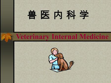 兽 医 内 科 学兽 医 内 科 学 Veterinary Internal Medicine. 兽医内科学兽医内科学 Introduction  Compendium of Veterinary Internal Medicine  Importance of Veterinary Internal.