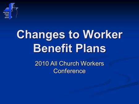 Changes to Worker Benefit Plans 2010 All Church Workers Conference.