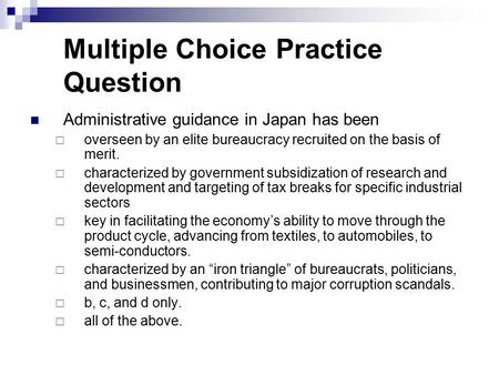 Multiple Choice Practice Question Administrative guidance in Japan has been  overseen by an elite bureaucracy recruited on the basis of merit.  characterized.
