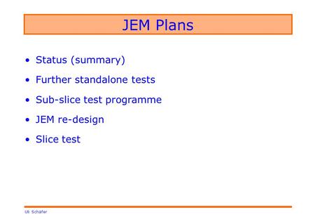 Uli Schäfer JEM Plans Status (summary) Further standalone tests Sub-slice test programme JEM re-design Slice test.