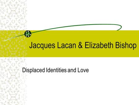 Jacques Lacan & Elizabeth Bishop Displaced Identities and Love.