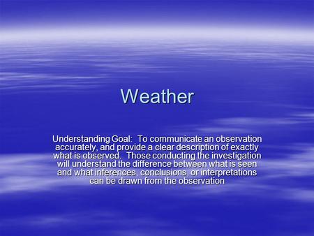 Weather Understanding Goal: To communicate an observation accurately, and provide a clear description of exactly what is observed. Those conducting the.