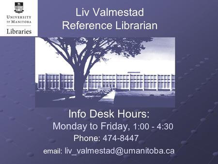 Liv Valmestad Reference Librarian Info Desk Hours: Monday to Friday, 1:00 - 4:30 Phone: 474-8447