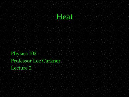 Heat Physics 102 Professor Lee Carkner Lecture 2.