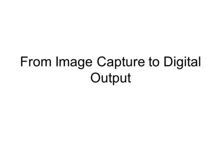 From Image Capture to Digital Output. In looking at this we shall consider the following… Quantisation. Quantisation Error. Interpolation. Viewing images.