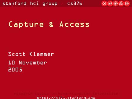 Stanford hci group / cs376 research topics in human-computer interaction  Capture & Access Scott Klemmer 10 November 2005.