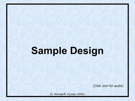 Sample Design (Click icon for audio) Dr. Michael R. Hyman, NMSU.