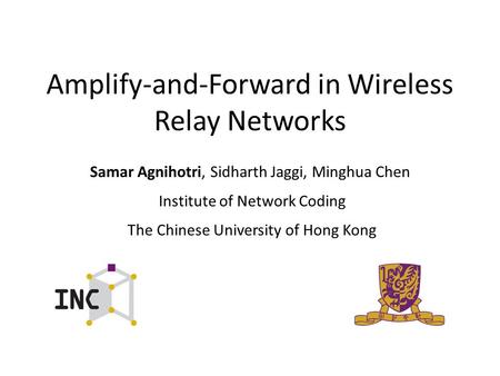 Amplify-and-Forward in Wireless Relay Networks Samar Agnihotri, Sidharth Jaggi, Minghua Chen Institute of Network Coding The Chinese University of Hong.