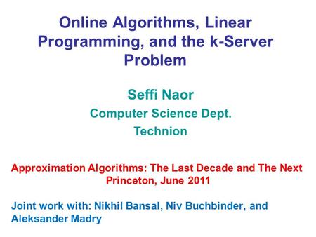 Online Algorithms, Linear Programming, and the k-Server Problem Seffi Naor Computer Science Dept. Technion Approximation Algorithms: The Last Decade and.