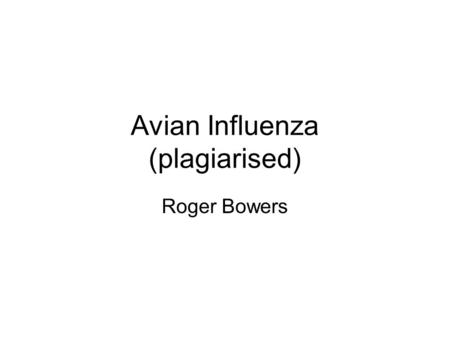 Avian Influenza (plagiarised) Roger Bowers. Avian Influenza Bird flu Avian influenza is a disease of birds caused by influenza viruses closely related.