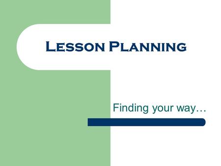 Lesson Planning Finding your way…