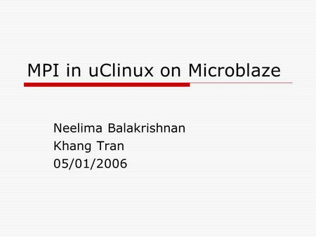 MPI in uClinux on Microblaze Neelima Balakrishnan Khang Tran 05/01/2006.