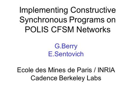 Implementing Constructive Synchronous Programs on POLIS CFSM Networks G.Berry E.Sentovich Ecole des Mines de Paris / INRIA Cadence Berkeley Labs.