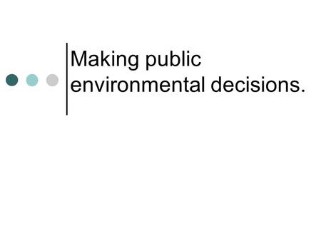 Making public environmental decisions.. What is “environmental economics”? Environmental Resources: Air, water, marketed species (fisheries, timber),