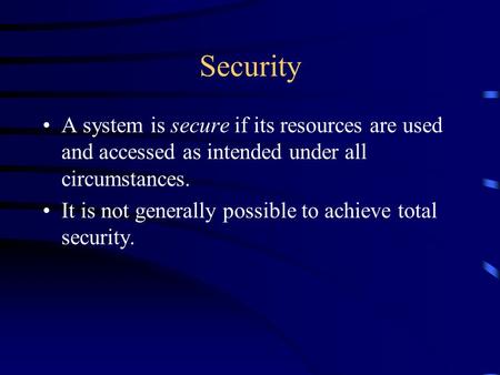 Security A system is secure if its resources are used and accessed as intended under all circumstances. It is not generally possible to achieve total security.