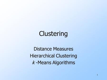 1 Clustering Distance Measures Hierarchical Clustering k -Means Algorithms.