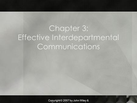 Copyright © 2007 by John Wiley & Sons, Inc. All rights reserved Chapter 3: Effective Interdepartmental Communications.