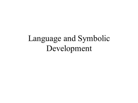 Language and Symbolic Development. Symbols Systems for representing and conveying information 1 thing is used to stand for something else e.g. numbers,
