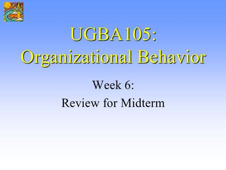 UGBA105: Organizational Behavior Week 6: Review for Midterm.