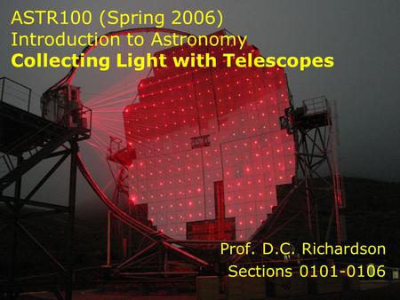 ASTR100 (Spring 2006) Introduction to Astronomy Collecting Light with Telescopes Prof. D.C. Richardson Sections 0101-0106.