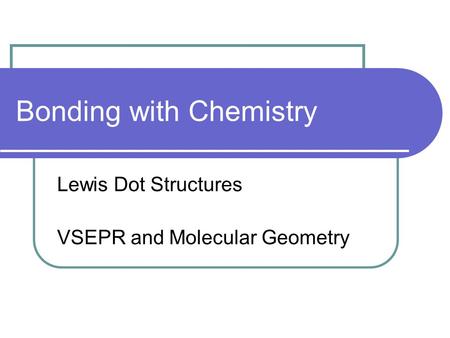 Bonding with Chemistry Lewis Dot Structures VSEPR and Molecular Geometry.