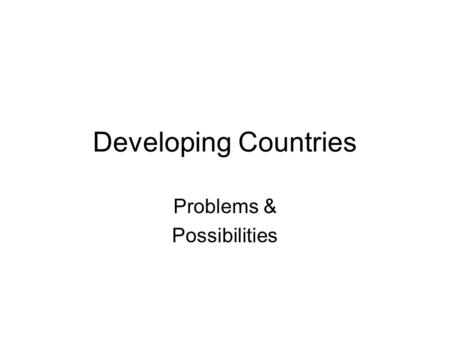 Developing Countries Problems & Possibilities. Intro to the Problems Life expectancy Income disparity (w/in countries & between “North” & “South”) International.