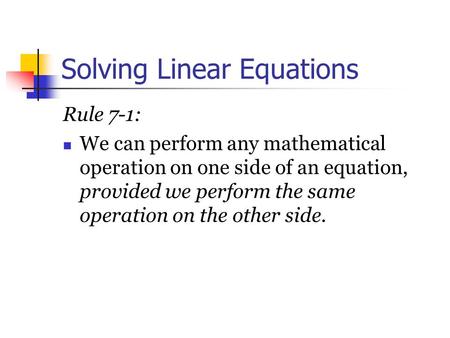 Solving Linear Equations Rule 7 ‑ 1: We can perform any mathematical operation on one side of an equation, provided we perform the same operation on the.
