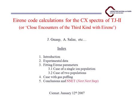 Eirene code calculations for the CX spectra of TJ-II (or ‘Close Encounters of the Third Kind with Eirene’) J. Guasp, A. Salas, etc… Index 1. Introduction.