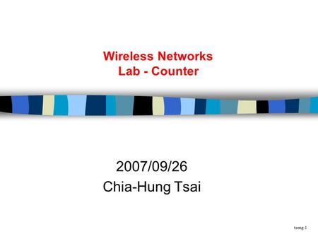 Tseng:1 Wireless Networks Lab - Counter 2007/09/26 Chia-Hung Tsai.