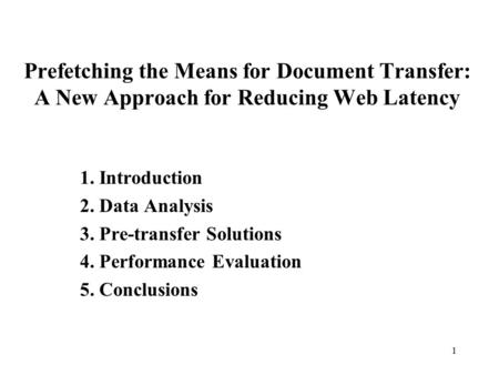 1 Prefetching the Means for Document Transfer: A New Approach for Reducing Web Latency 1. Introduction 2. Data Analysis 3. Pre-transfer Solutions 4. Performance.