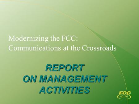 Modernizing the FCC: Communications at the Crossroads REPORT ON MANAGEMENT ACTIVITIES.