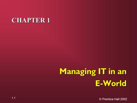 © Prentice Hall 2002 1.1 CHAPTER 1 Managing IT in an E-World.